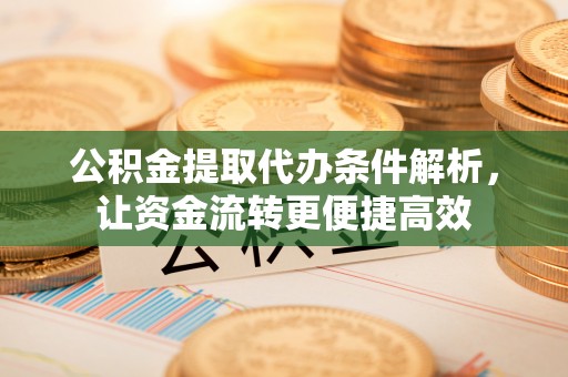 启东公积金提取代办条件解析，让资金流转更便捷高效