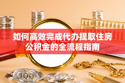 启东如何高效完成代办提取住房公积金的全流程指南