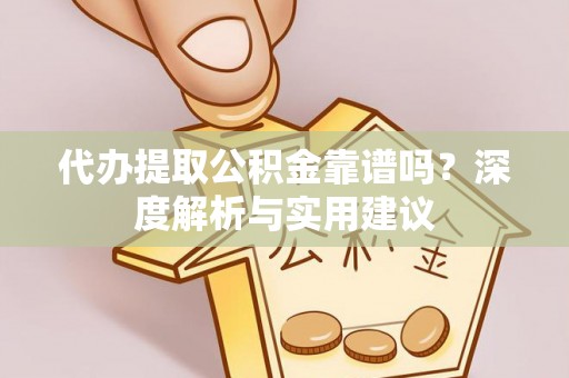 启东代办提取公积金靠谱吗？深度解析与实用建议