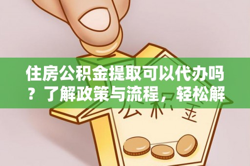 启东住房公积金提取可以代办吗？了解政策与流程，轻松解决疑惑