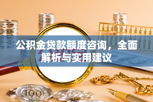 启东公积金贷款额度咨询，全面解析与实用建议