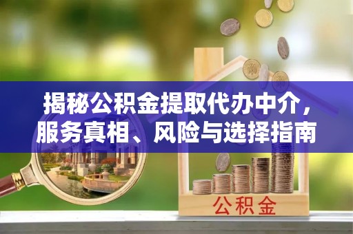 启东揭秘公积金提取代办中介，服务真相、风险与选择指南