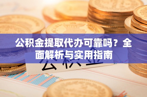 启东公积金提取代办可靠吗？全面解析与实用指南
