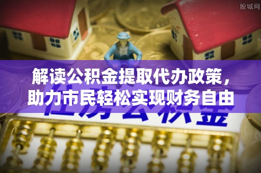 启东解读公积金提取代办政策，助力市民轻松实现财务自由