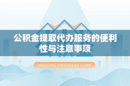 启东公积金提取代办服务的便利性与注意事项