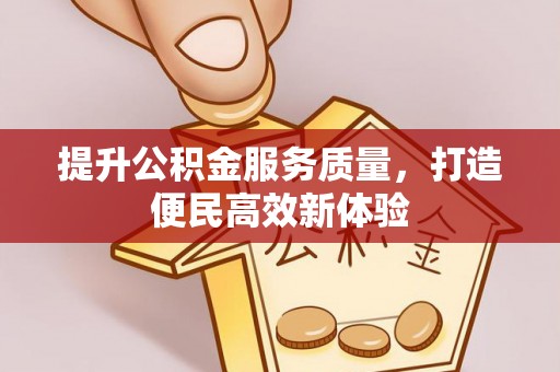 启东提升公积金服务质量，打造便民高效新体验