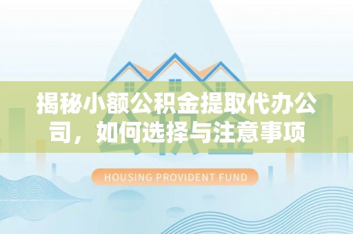启东揭秘小额公积金提取代办公司，如何选择与注意事项