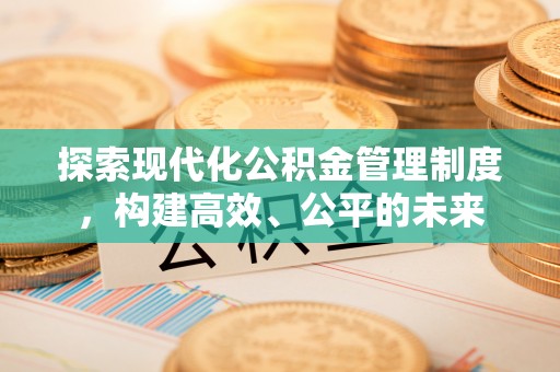 启东探索现代化公积金管理制度，构建高效、公平的未来