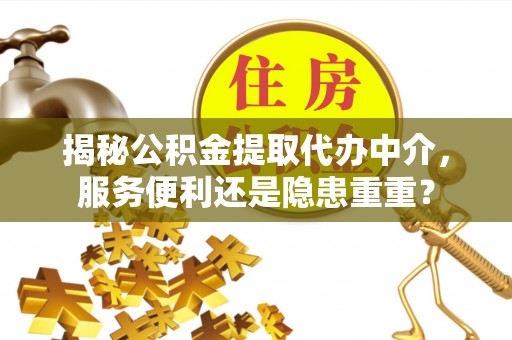 启东揭秘公积金提取代办中介，服务便利还是隐患重重？