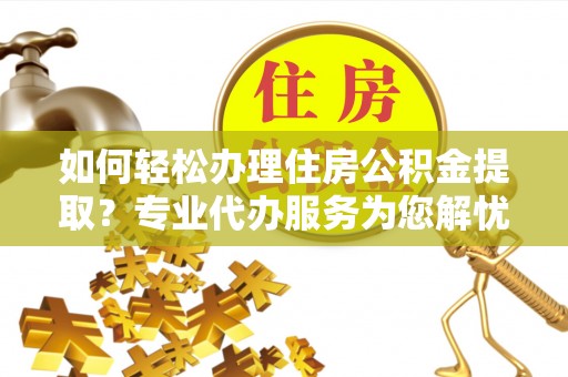 启东如何轻松办理住房公积金提取？专业代办服务为您解忧