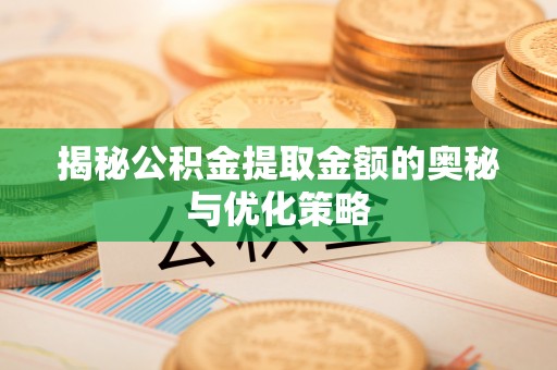启东揭秘公积金提取金额的奥秘与优化策略