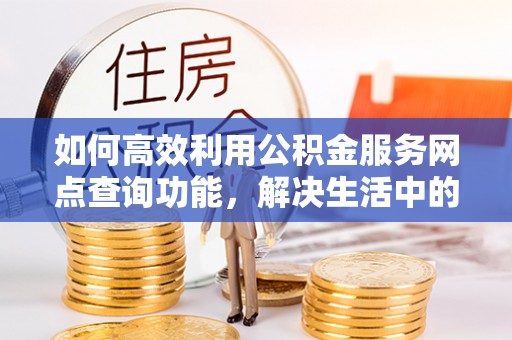 启东如何高效利用公积金服务网点查询功能，解决生活中的资金难题