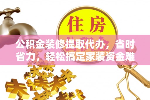 启东公积金装修提取代办，省时省力，轻松搞定家装资金难题