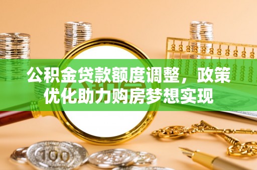 启东公积金贷款额度调整，政策优化助力购房梦想实现