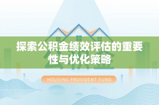 启东探索公积金绩效评估的重要性与优化策略