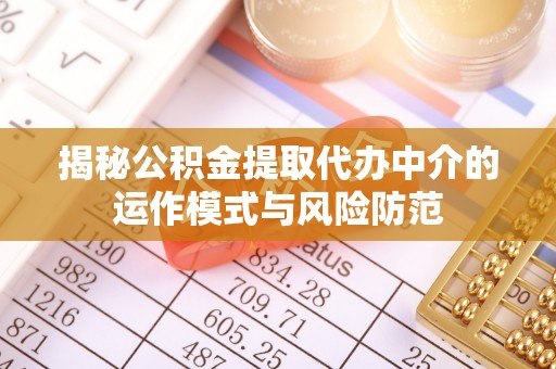 启东揭秘公积金提取代办中介的运作模式与风险防范