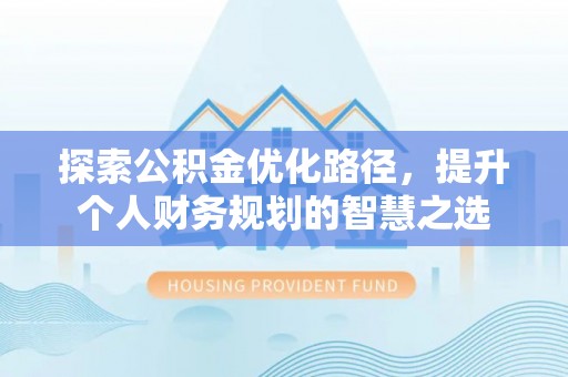 启东探索公积金优化路径，提升个人财务规划的智慧之选