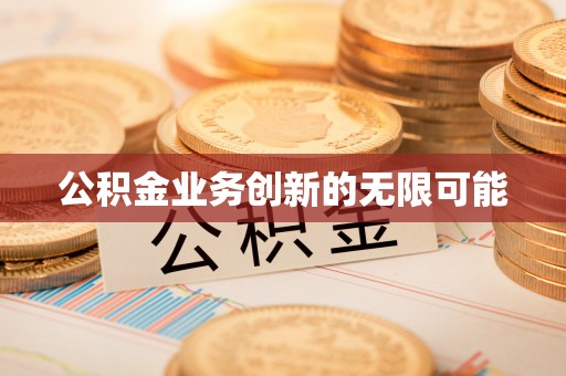 启东公积金业务创新的无限可能