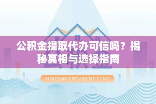 启东公积金提取代办可信吗？揭秘真相与选择指南