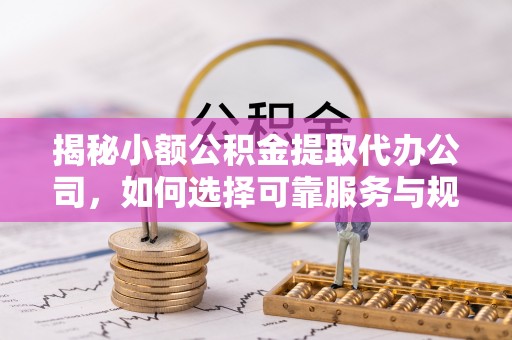 启东揭秘小额公积金提取代办公司，如何选择可靠服务与规避风险