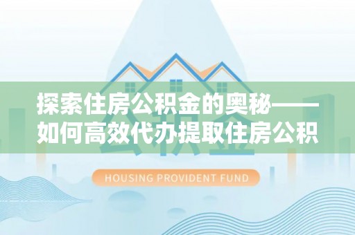 启东探索住房公积金的奥秘——如何高效代办提取住房公积金
