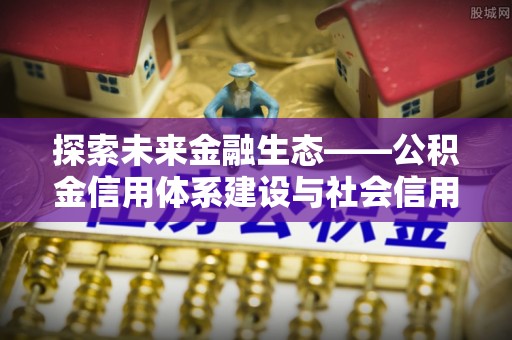 启东探索未来金融生态——公积金信用体系建设与社会信用体系的深度融合