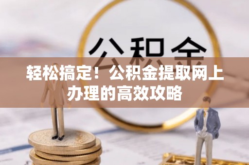 启东轻松搞定！公积金提取网上办理的高效攻略