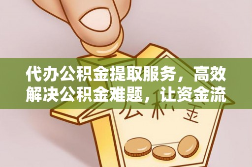 启东代办公积金提取服务，高效解决公积金难题，让资金流动更自由