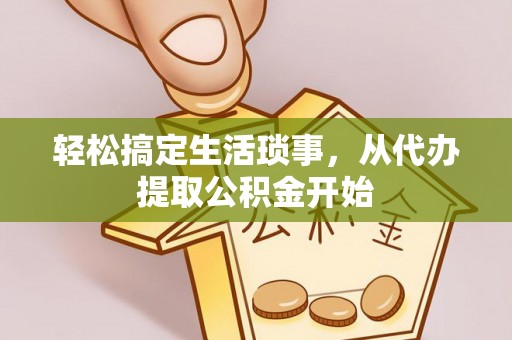 启东轻松搞定生活琐事，从代办提取公积金开始