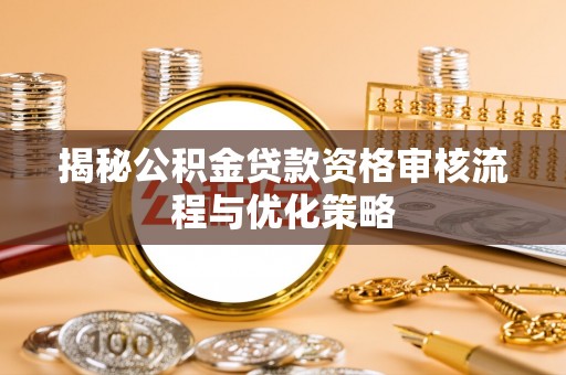 启东揭秘公积金贷款资格审核流程与优化策略