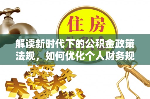 启东解读新时代下的公积金政策法规，如何优化个人财务规划
