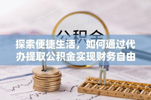 启东探索便捷生活，如何通过代办提取公积金实现财务自由