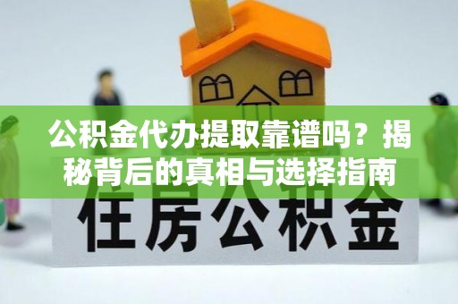 启东公积金代办提取靠谱吗？揭秘背后的真相与选择指南