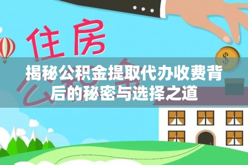 启东揭秘公积金提取代办收费背后的秘密与选择之道