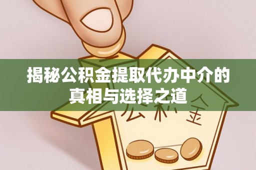 启东揭秘公积金提取代办中介的真相与选择之道