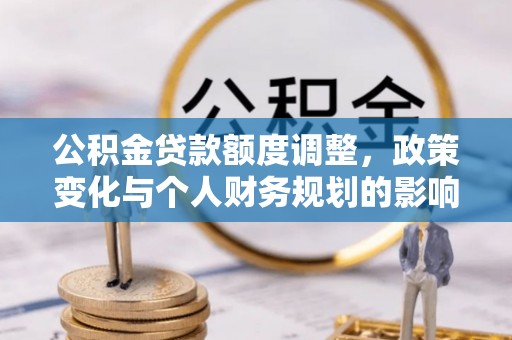 启东公积金贷款额度调整，政策变化与个人财务规划的影响