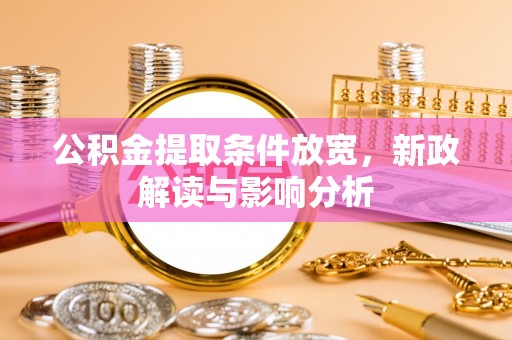 启东公积金提取条件放宽，新政解读与影响分析