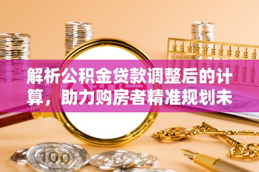 启东解析公积金贷款调整后的计算，助力购房者精准规划未来