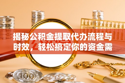 启东揭秘公积金提取代办流程与时效，轻松搞定你的资金需求