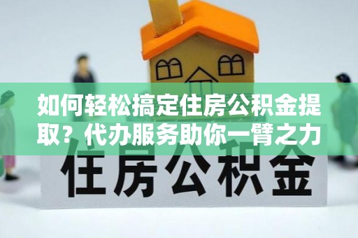 启东如何轻松搞定住房公积金提取？代办服务助你一臂之力