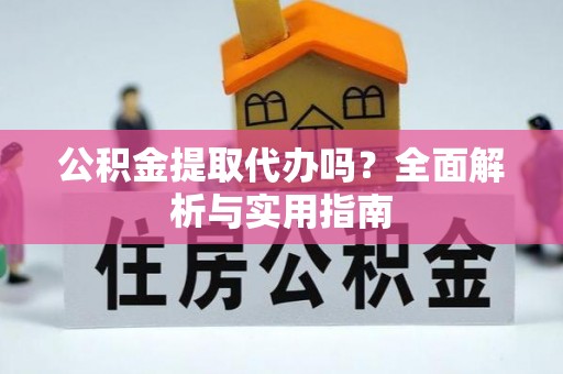 启东公积金提取代办吗？全面解析与实用指南
