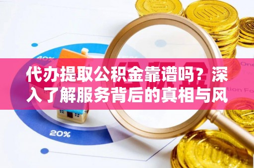 启东代办提取公积金靠谱吗？深入了解服务背后的真相与风险