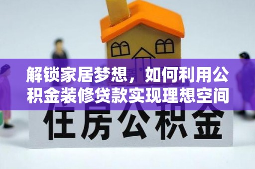 启东解锁家居梦想，如何利用公积金装修贷款实现理想空间