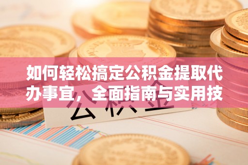 启东如何轻松搞定公积金提取代办事宜，全面指南与实用技巧