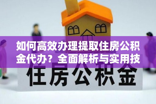 启东如何高效办理提取住房公积金代办？全面解析与实用技巧