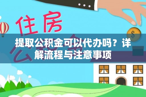 启东提取公积金可以代办吗？详解流程与注意事项