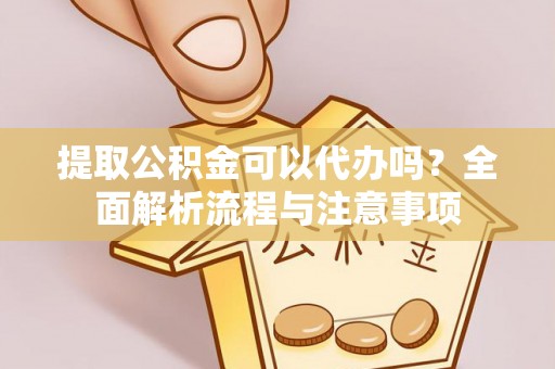 启东提取公积金可以代办吗？全面解析流程与注意事项