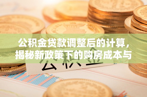 启东公积金贷款调整后的计算，揭秘新政策下的购房成本与规划
