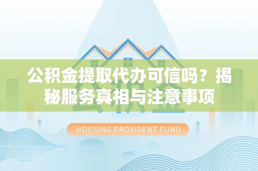 启东公积金提取代办可信吗？揭秘服务真相与注意事项