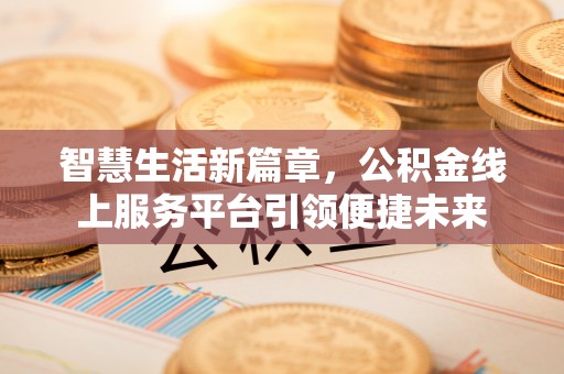 启东智慧生活新篇章，公积金线上服务平台引领便捷未来